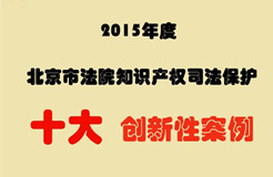 2015年度北京市法院知識(shí)產(chǎn)權(quán)司法保護(hù)十大創(chuàng)新性案例