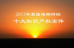 【預(yù)測(cè)】2017年最值得期待的十大知識(shí)產(chǎn)權(quán)案件