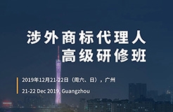 更新版！「涉外商標(biāo)代理人高級研修班 」廣州站倒計(jì)時(shí)報(bào)名