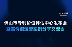 周五早9:30直播！佛山市專利價值評估中心發(fā)布會暨高價值專利運營交流會