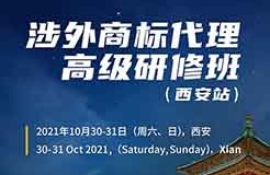 報(bào)名！2021年「涉外商標(biāo)代理高級研修班【西安站】」來啦！