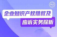 周二晚19:30直播！企業(yè)知識(shí)產(chǎn)權(quán)維權(quán)及應(yīng)訴實(shí)務(wù)探析