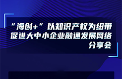 下周五14:00直播！“海創(chuàng)+”以知識產(chǎn)權(quán)為紐帶促進(jìn)大中小企業(yè)融通發(fā)展網(wǎng)絡(luò)分享會