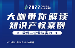 今日16:00直播！2022“廣州IP保護”線上公益課堂（十八） | 計算機軟件著作權(quán)糾紛司法實踐中的幾個問題