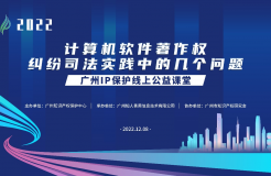 2022“廣州IP保護”線上公益課堂——”計算機軟件著作權(quán)糾紛司法實踐中的幾個問題”培訓成功舉辦！