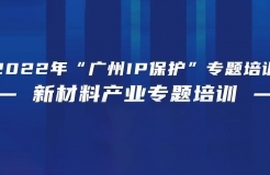 免費報名！2022年“廣州IP保護”專題培訓——新材料產(chǎn)業(yè)專題培訓強勢來襲！