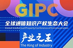 產(chǎn)業(yè)之王！「GIPC2023全球通信知識(shí)產(chǎn)權(quán)生態(tài)大會(huì)」重磅來(lái)襲！