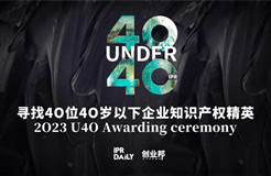 報名倒計時！尋找2023年“40位40歲以下企業(yè)知識產(chǎn)權精英”！