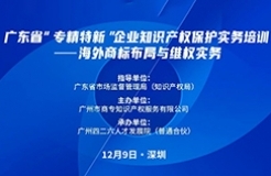 公益課程 | 廣東省“專精特新”企業(yè)知識(shí)產(chǎn)權(quán)保護(hù)實(shí)務(wù)培訓(xùn)——海外商標(biāo)布局與維權(quán)開(kāi)課啦！