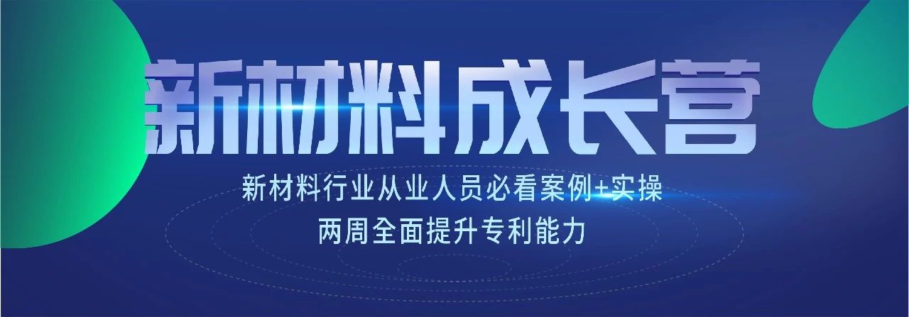 新材料知識產(chǎn)權(quán)成長營 | 7節(jié)課+案例實(shí)操，全面掌握專利技能