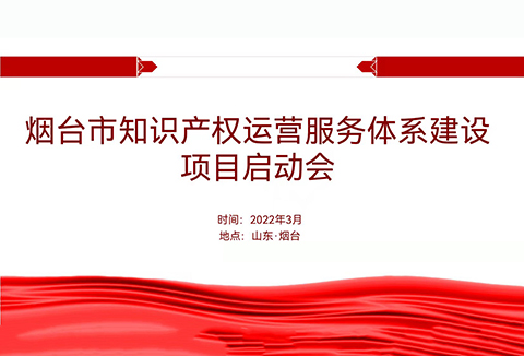 聚焦煙臺(tái)：規(guī)范、高質(zhì)、有序推動(dòng)知識(shí)產(chǎn)權(quán)運(yùn)營服務(wù)體系建設(shè)——知識(shí)產(chǎn)權(quán)運(yùn)營服務(wù)體系建設(shè)項(xiàng)目全面啟動(dòng)