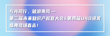 與光同行，破浪乘風(fēng)——第二屆未來(lái)知識(shí)產(chǎn)權(quán)官大會(huì)&第四屆U40頒獎(jiǎng)盛典現(xiàn)場(chǎng)直擊！