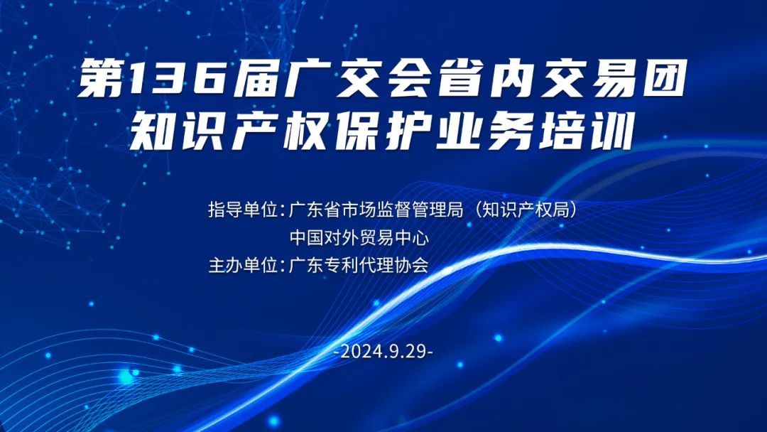 第136屆廣交會省內(nèi)交易團知識產(chǎn)權(quán)保護業(yè)務培訓班圓滿完成